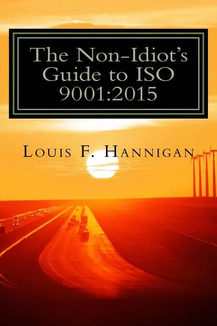 The Non-Idiot's Guide to ISO 9001: 2015: Understanding and Using the Quality Management System Standard to your benefit - Paperback