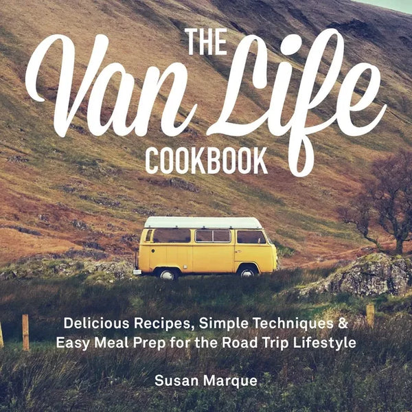 The Van Life Cookbook: Delicious Recipes, Simple Techniques and Easy Meal Prep for the Road Trip Lifestyle - Hardcover