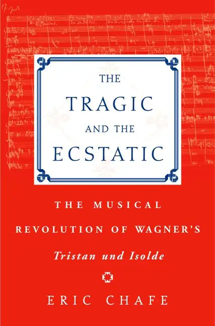 The Tragic and the Ecstatic: The Musical Revolution of Wagner's Tristan and Isolde - Hardcover