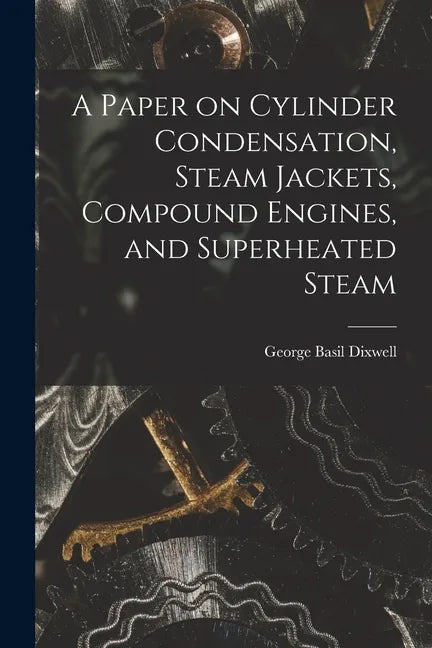 A Paper on Cylinder Condensation, Steam Jackets, Compound Engines, and Superheated Steam - Paperback