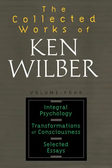 The Collected Works of Ken Wilber: Volume Four: Integral Psychology, Transformations of Consciousness, Selected Essays - Paperback