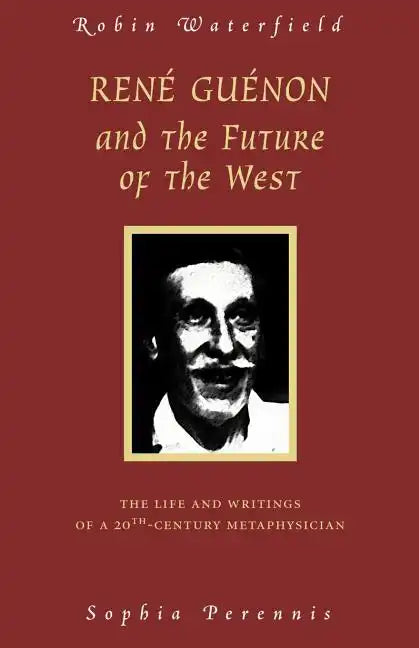 Rene Guenon and the Future of the West: The Life and Writings of a 20th-Century Metaphysician - Paperback
