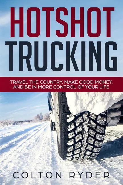 Hotshot Trucking: Travel the Country, Make Good Money, and Be in More Control of Your Life - Paperback