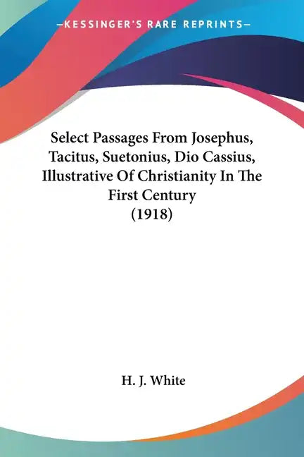 Select Passages From Josephus, Tacitus, Suetonius, Dio Cassius, Illustrative Of Christianity In The First Century (1918) - Paperback