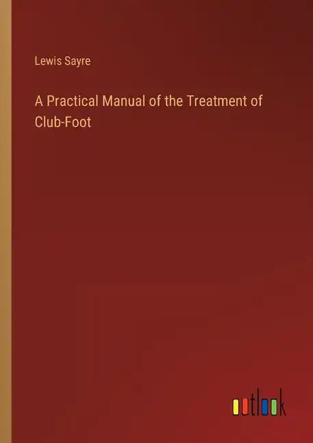 A Practical Manual of the Treatment of Club-Foot - Paperback