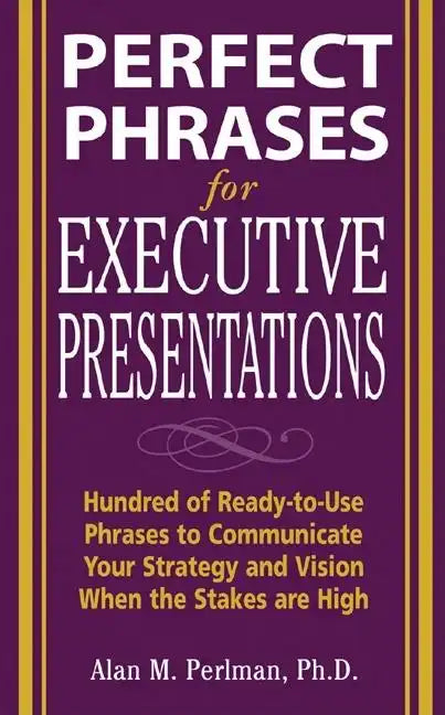 Perfect Phrases for Executive Presentations: Hundreds of Ready-To-Use Phrases to Use to Communicate Your Strategy and Vision When the Stakes Are High - Paperback