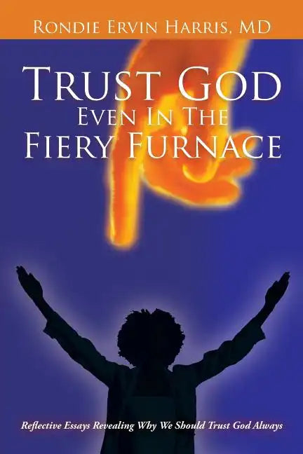 Trust God Even in the Fiery Furnace: Reflective Essays Revealing Why We Should Trust God Always - Paperback