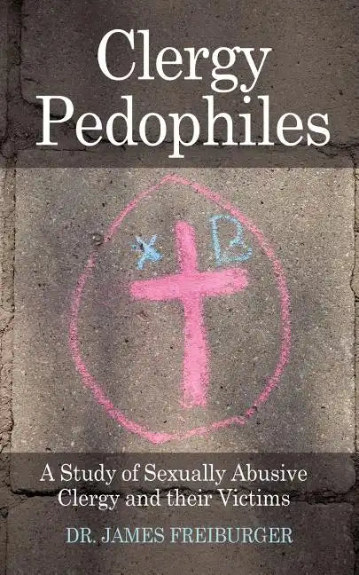 Clergy Pedophiles: A Study of Sexually Abusive Clergy and their Victims - Paperback