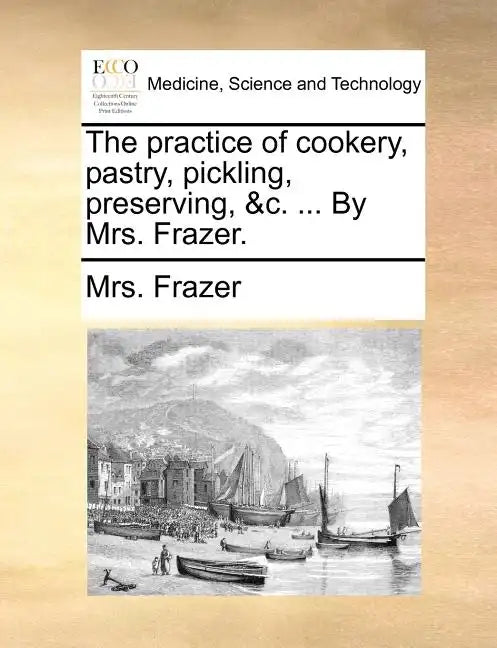 The Practice of Cookery, Pastry, Pickling, Preserving, &C. ... by Mrs. Frazer. - Paperback