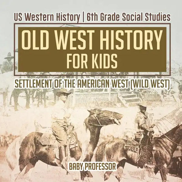 Old West History for Kids - Settlement of the American West (Wild West) US Western History 6th Grade Social Studies - Paperback