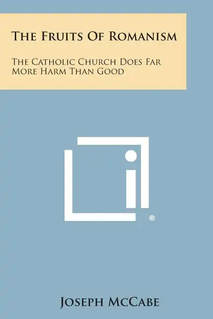 The Fruits of Romanism: The Catholic Church Does Far More Harm Than Good - Paperback