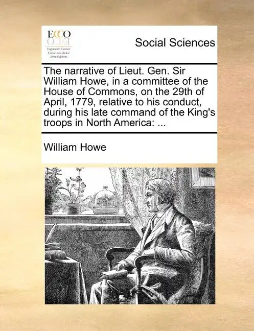 The Narrative of Lieut. Gen. Sir William Howe, in a Committee of the House of Commons, on the 29th of April, 1779, Relative to His Conduct, During His - Paperback