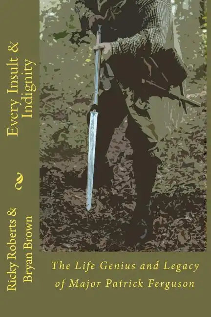 Every Insult and Indignity: The Life Genius and Legacy of Major Patrick Ferguson - Paperback