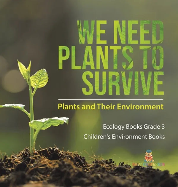 We Need Plants to Survive: Plants and Their Environment Ecology Books Grade 3 Children's Environment Books - Hardcover