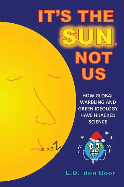 It's The Sun, Not Us: How Global Warbling and Green Ideology have Hijacked Science - Paperback