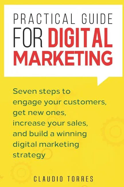 Practical Guide for Digital Marketing: Seven Steps to Engage Your Customers, Get New Ones, Increase Your Sales, and Build a Winning Digital Marketing - Paperback