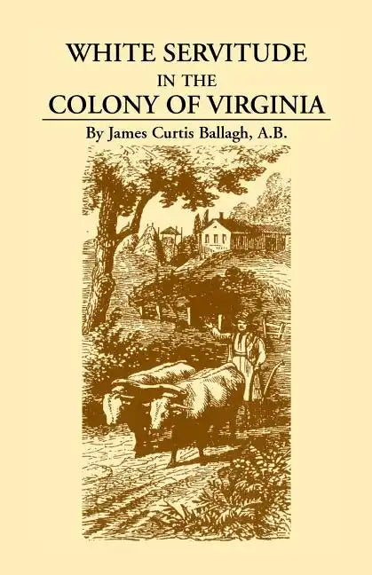 White Servitude in the Colony of Virginia: A Study of the System of Indentured Labor in the American Colonies - Paperback