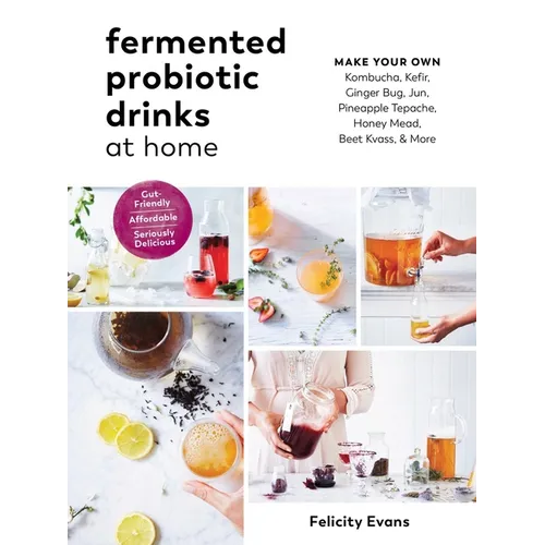 Fermented Probiotic Drinks at Home: Make Your Own Kombucha, Kefir, Ginger Bug, Jun, Pineapple Tepache, Honey Mead, Beet Kvass, and More - Paperback