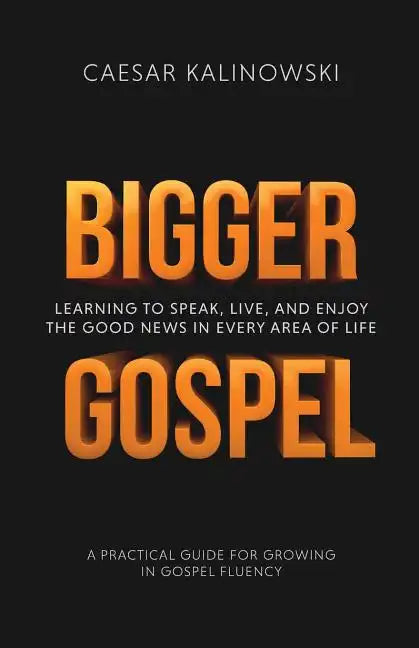 Bigger Gospel: Learning to Speak, Live and Enjoy the Good News in Every Area of Life - Paperback