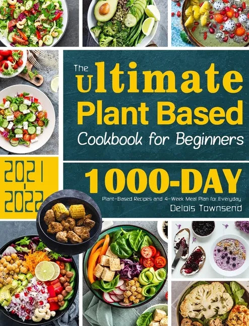 The Ultimate Plant Based Cookbook for Beginners: 1000-Day Plant-Based Recipes and 4-Week Meal Plan for Everyday - Hardcover