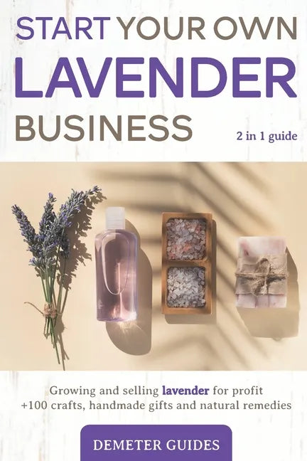 Start Your Own Lavender Business: 2 in 1 guide - growing and selling lavender for profit +100 crafts, handmade gifts and natural remedies - Paperback