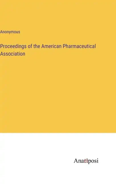 Proceedings of the American Pharmaceutical Association - Hardcover