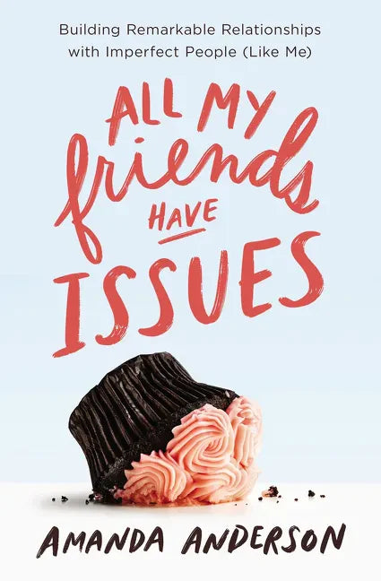 All My Friends Have Issues: Building Remarkable Relationships with Imperfect People (Like Me) - Paperback