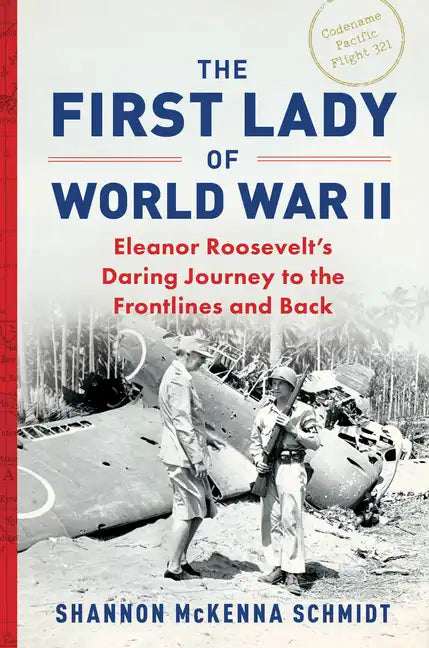 The First Lady of World War II: Eleanor Roosevelt's Daring Journey to the Frontlines and Back - Hardcover