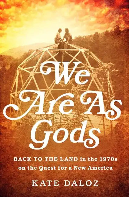 We Are as Gods: Back to the Land in the 1970s on the Quest for a New America - Hardcover