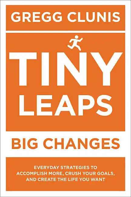 Tiny Leaps, Big Changes: Everyday Strategies to Accomplish More, Crush Your Goals, and Create the Life You Want - Paperback