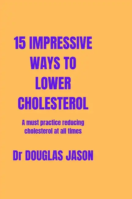 15 Impressive Ways to Lower Cholesterol: A must practice to reducing cholesterol at all time - Paperback