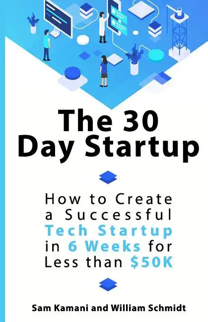 The 30 Day Startup: How to Create a Successful Tech Startup in 6 Weeks for Less than $50K - Paperback