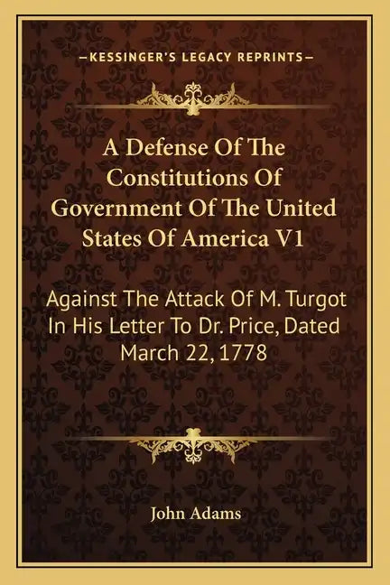 A Defense Of The Constitutions Of Government Of The United States Of America V1: Against The Attack Of M. Turgot In His Letter To Dr. Price, Dated Mar - Paperback