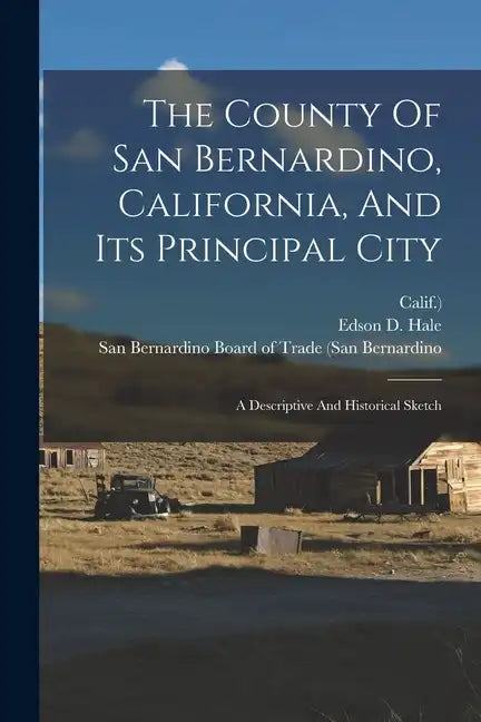 The County Of San Bernardino, California, And Its Principal City: A Descriptive And Historical Sketch - Paperback