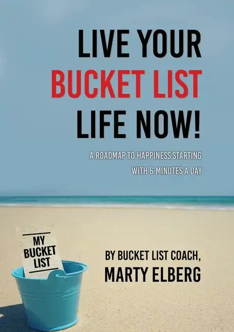 Live Your Bucket List Life Now: A Roadmap to Happiness Starting with 6 Minutes a Day - Paperback