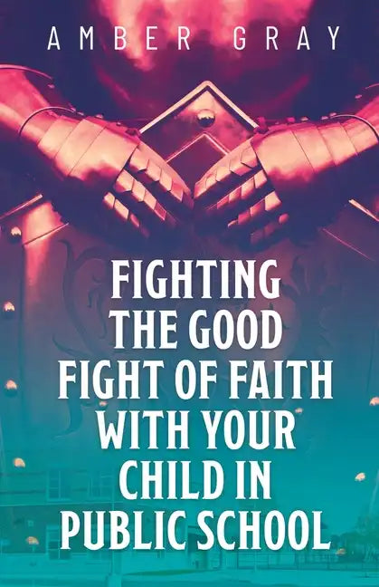 Fighting the Good Fight of Faith with Your Child in Public School - Paperback
