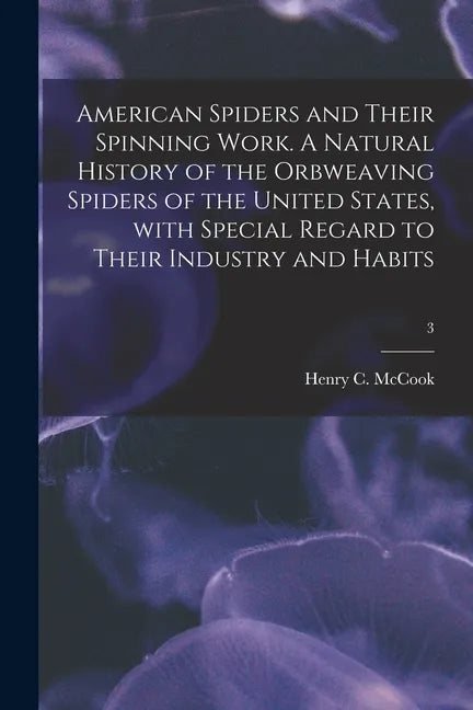 American Spiders and Their Spinning Work. A Natural History of the Orbweaving Spiders of the United States, With Special Regard to Their Industry and - Paperback