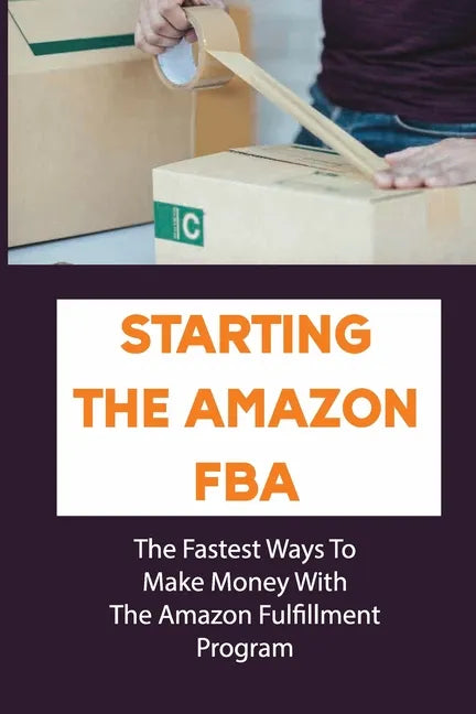 Starting The Amazon FBA: The Fastest Ways To Make Money With The Amazon Fulfillment Program: Build A Profitable Fba Business - Paperback