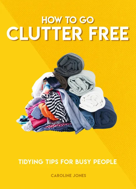 How to Go Clutter Free: Tidying Tips for Busy People - Paperback