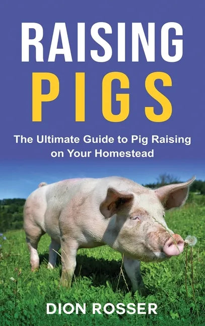 Raising Pigs: The Ultimate Guide to Pig Raising on Your Homestead - Hardcover