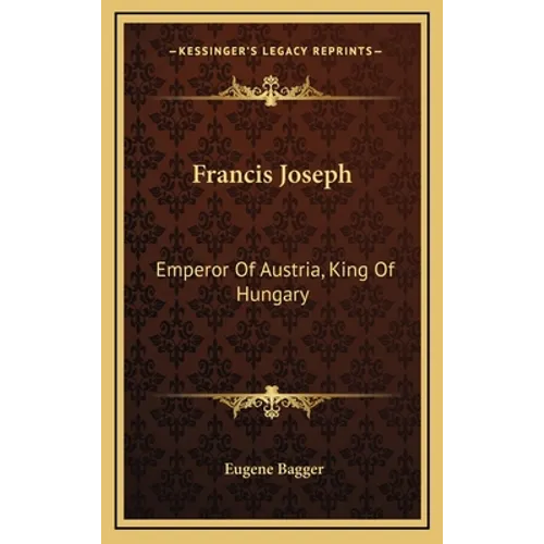 Francis Joseph: Emperor Of Austria, King Of Hungary - Hardcover
