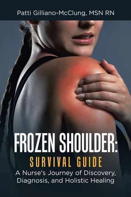 Frozen Shoulder: Survival Guide: A Nurse's Journey of Discovery, Diagnosis, and Holistic Healing - Paperback