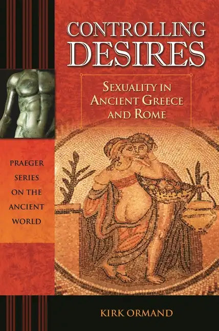 Controlling Desires: Sexuality in Ancient Greece and Rome - Hardcover