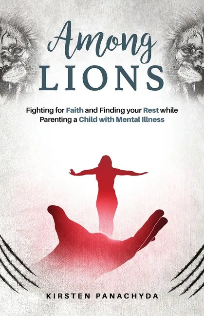 Among Lions: Fighting for Faith and Finding your Rest while Parenting a Child with Mental Illness - Paperback