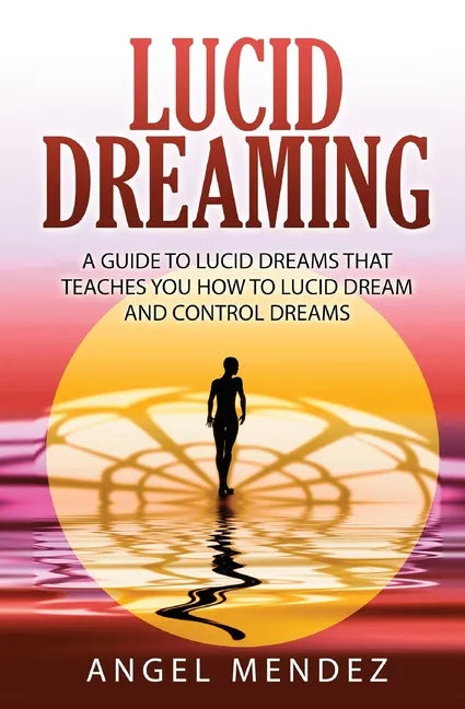 Lucid Dreaming: A Guide to Lucid Dreams That Teaches You How to Lucid Dream and Control Dreams - Paperback