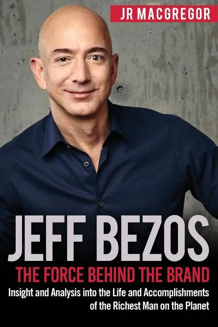 Jeff Bezos: The Force Behind the Brand: Insight and Analysis into the Life and Accomplishments of the Richest Man on the Planet - Paperback