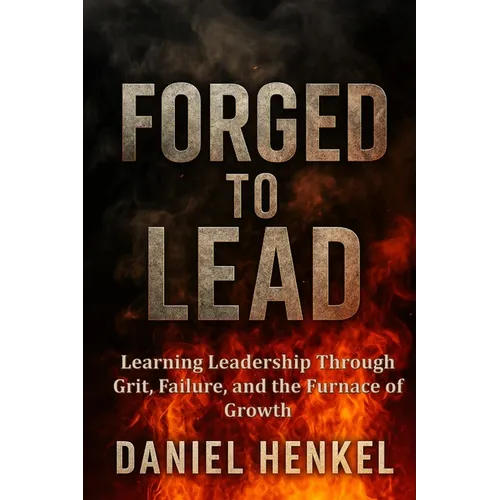 Forged to Lead: Learning Leadership Through Grit, Failure, and the Furnace of Growth - Paperback