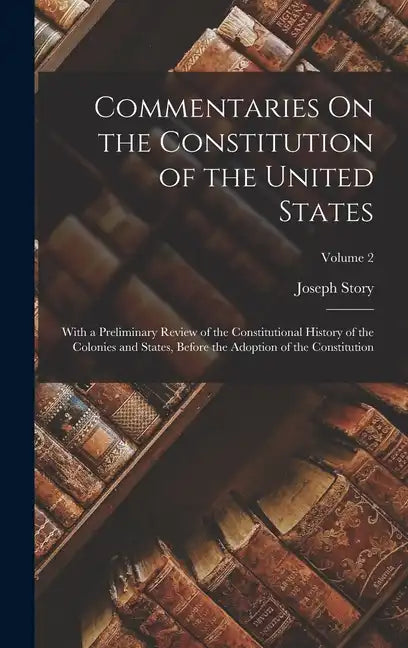 Commentaries On the Constitution of the United States: With a Preliminary Review of the Constitutional History of the Colonies and States, Before the - Hardcover