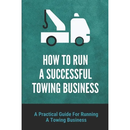 How To Run A Successful Towing Business: A Practical Guide For Running A Towing Business: Traffic Incident Management - Paperback