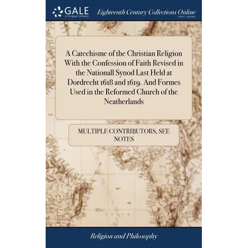 A Catechisme of the Christian Religion With the Confession of Faith Revised in the Nationall Synod Last Held at Dordrecht 1618 and 1619. And Formes Us - Hardcover